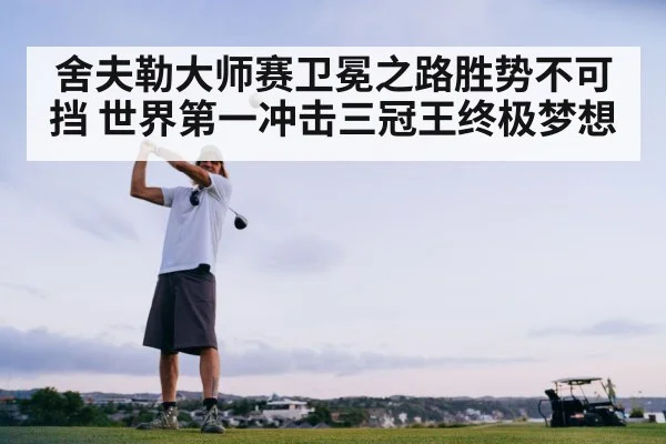 舍夫勒大师赛卫冕之路胜势不可挡 世界第一冲击三冠王终极梦想