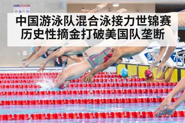 中国游泳队混合泳接力世锦赛历史性摘金打破美国队垄断