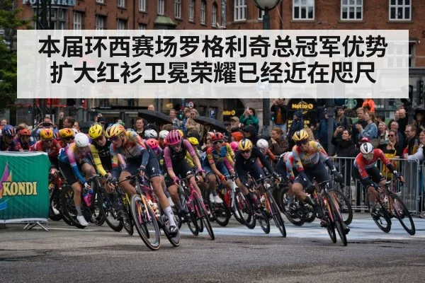本届环西赛场罗格利奇总冠军优势扩大红衫卫冕荣耀已经近在咫尺
