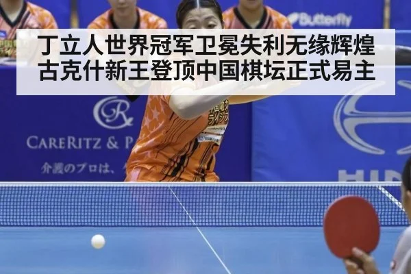 丁立人世界冠军卫冕失利无缘辉煌 古克什新王登顶中国棋坛正式易主