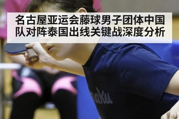 名古屋亚运会藤球男子团体中国队对阵泰国出线关键战深度分析